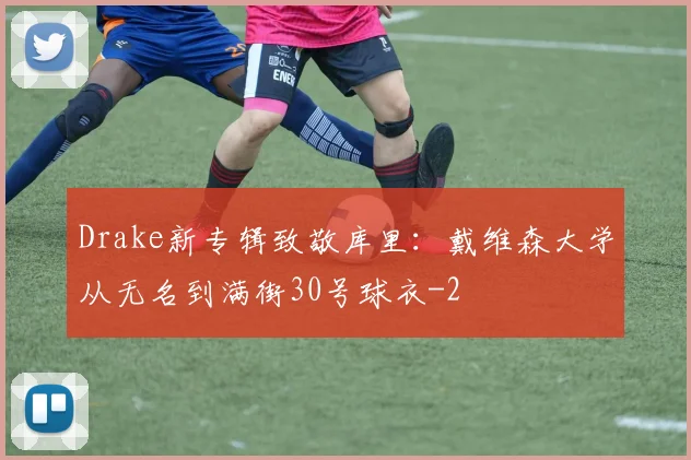 Drake新专辑致敬库里：戴维森大学从无名到满街30号球衣