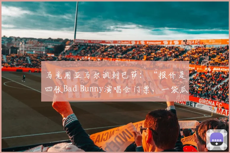 马竞用亚马尔讽刺巴萨：“报价是四张Bad Bunny演唱会门票、一袋瓜子……”