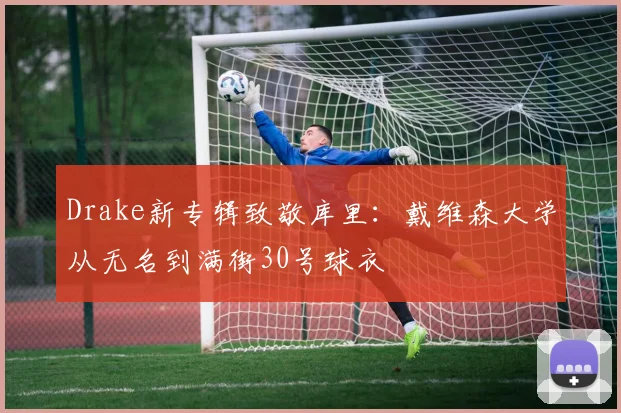 Drake新专辑致敬库里：戴维森大学从无名到满街30号球衣