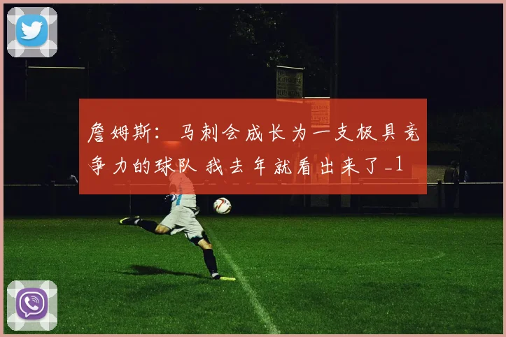 詹姆斯：马刺会成长为一支极具竞争力的球队 我去年就看出来了_1