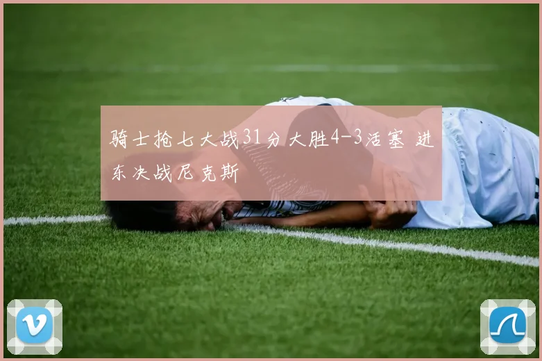 骑士抢七大战31分大胜4-3活塞 进东决战尼克斯