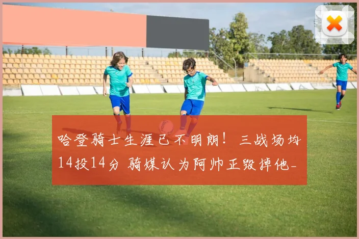 哈登骑士生涯已不明朗！三战场均14投14分 骑媒认为阿帅正毁掉他_1