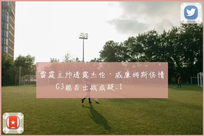 雷霆主帅透露杰伦·威廉姆斯伤情，G3能否出战成疑_1