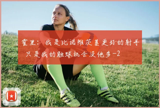 霍里：我是比诺维茨基更好的射手  只是我的触球机会没他多