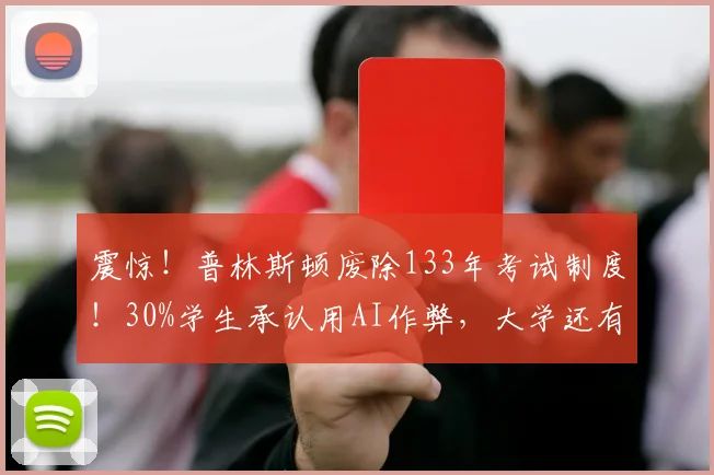 震惊！普林斯顿废除133年考试制度！30%学生承认用AI作弊，大学还有必要存在吗？