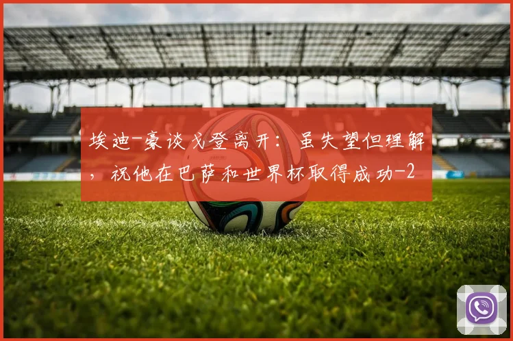 埃迪-豪谈戈登离开:虽失望但理解,祝他在巴萨和世界杯取得成功