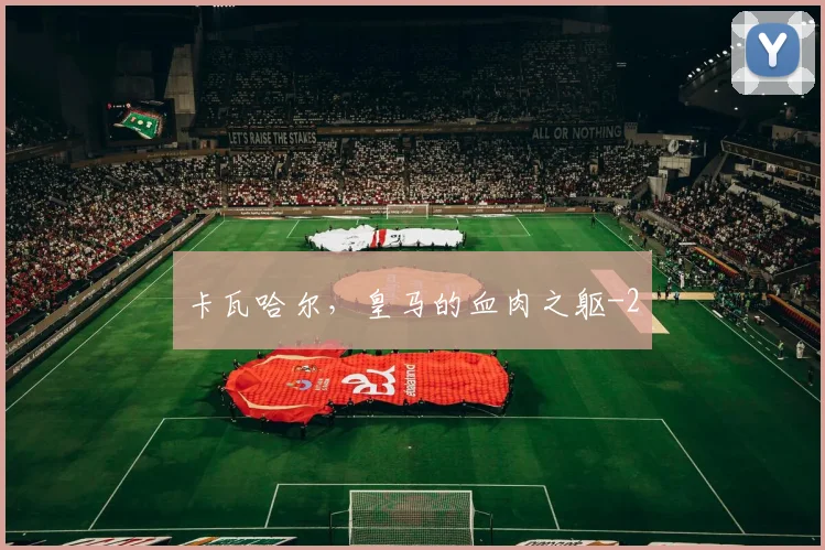 卡瓦哈尔，皇马的血肉之躯
