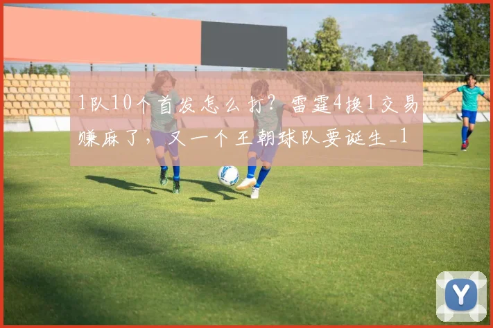 1队10个首发怎么打？雷霆4换1交易赚麻了，又一个王朝球队要诞生_1