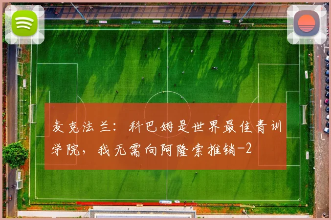 麦克法兰：科巴姆是世界最佳青训学院，我无需向阿隆索推销