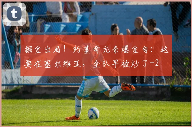 掘金出局！约基奇无奈爆金句：这要在塞尔维亚，全队早被炒了
