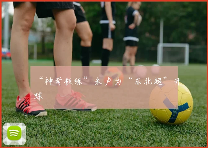 “神奇教练”米卢为“东北超”开球