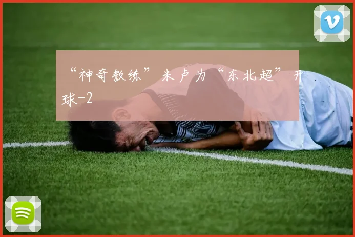 “神奇教练”米卢为“东北超”开球