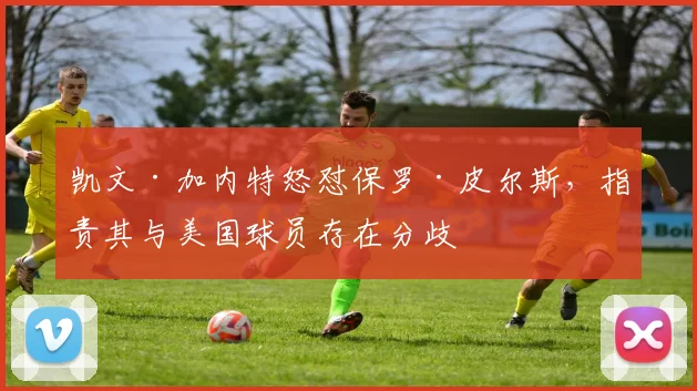 凯文·加内特怒怼保罗·皮尔斯，指责其与美国球员存在分歧