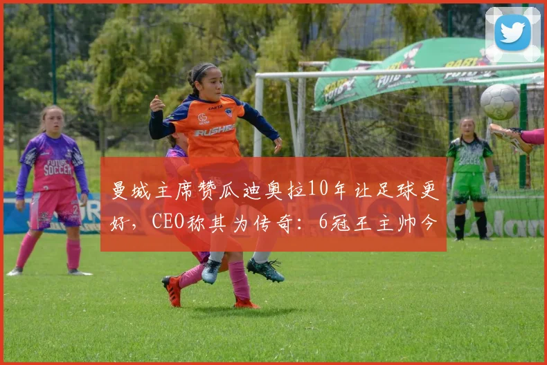 曼城主席赞瓜迪奥拉10年让足球更好,CEO称其为传奇:6冠王主帅今夏离任