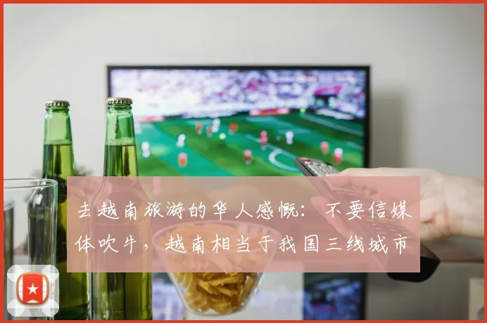 去越南旅游的华人感慨：不要信媒体吹牛，越南相当于我国三线城市