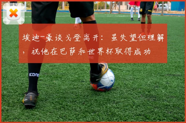 埃迪-豪谈戈登离开:虽失望但理解,祝他在巴萨和世界杯取得成功