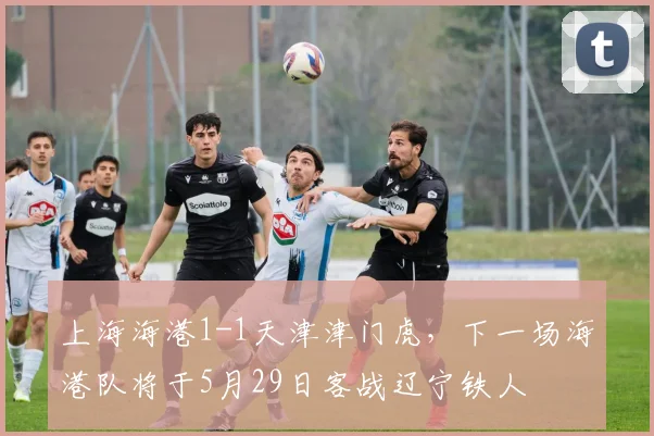 上海海港1-1天津津门虎，下一场海港队将于5月29日客战辽宁铁人