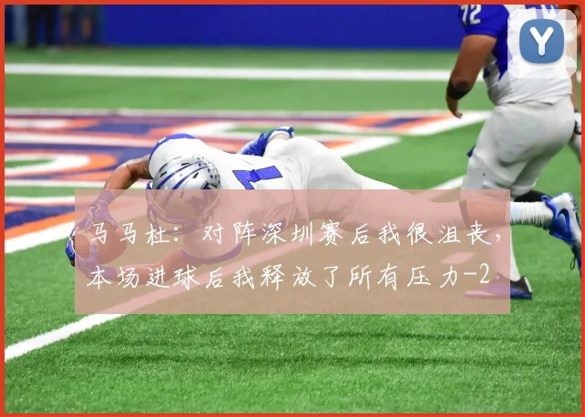马马杜：对阵深圳赛后我很沮丧，本场进球后我释放了所有压力