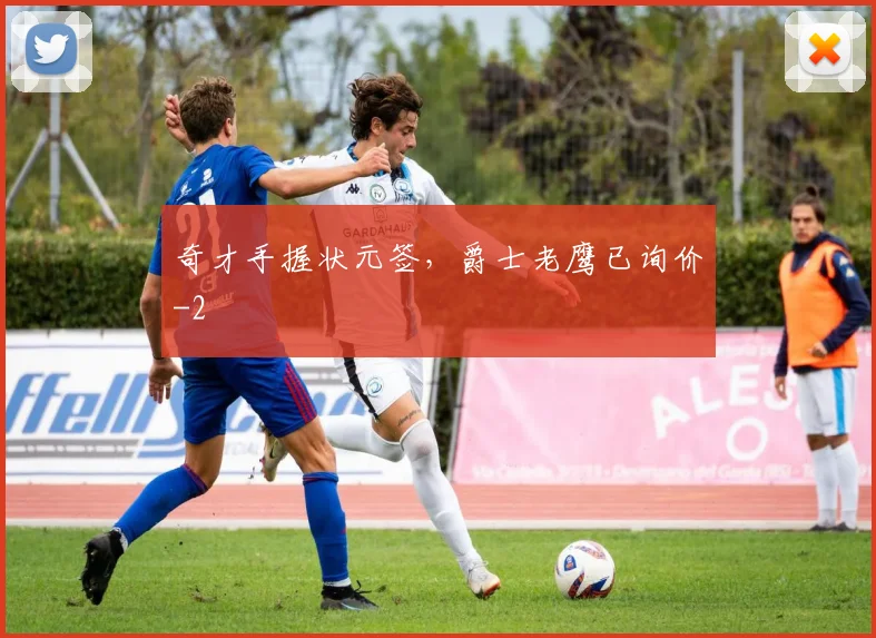奇才手握状元签，爵士老鹰已询价