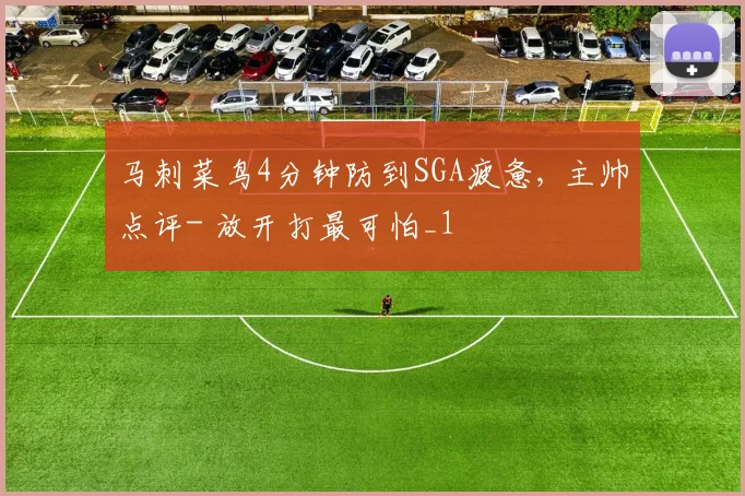 马刺菜鸟4分钟防到SGA疲惫, 主帅点评- 放开打最可怕_1