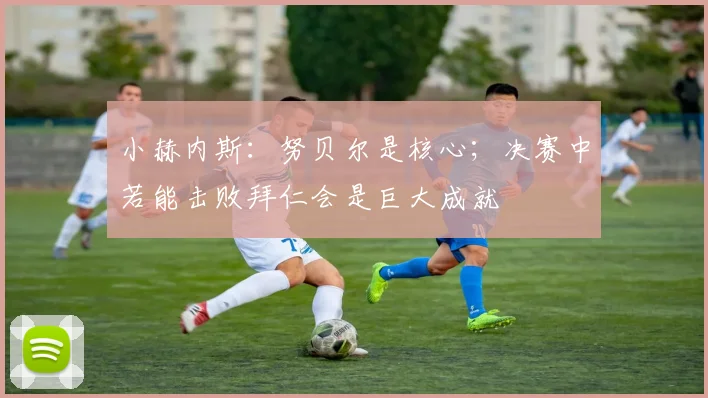 小赫内斯：努贝尔是核心；决赛中若能击败拜仁会是巨大成就