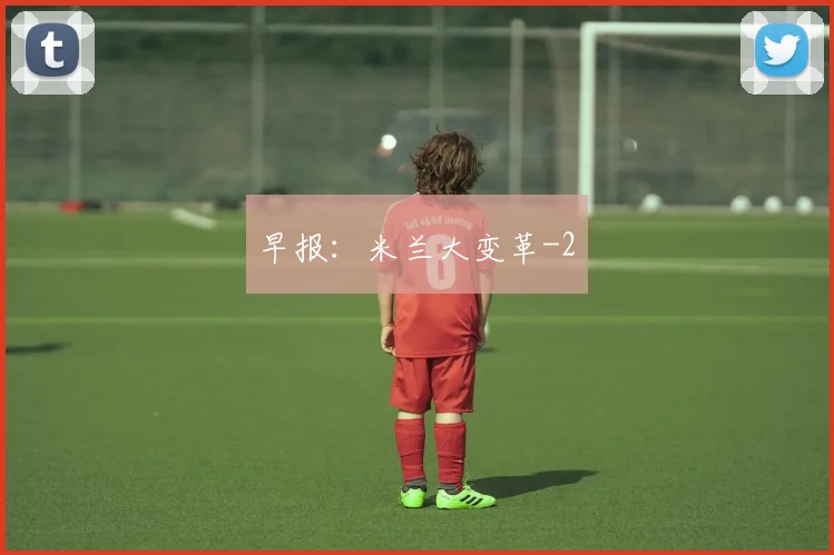早报：米兰大变革