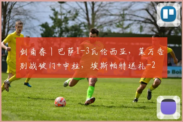 剑南春丨巴萨1-3瓦伦西亚，莱万告别战破门+中柱，埃斯帕特送礼