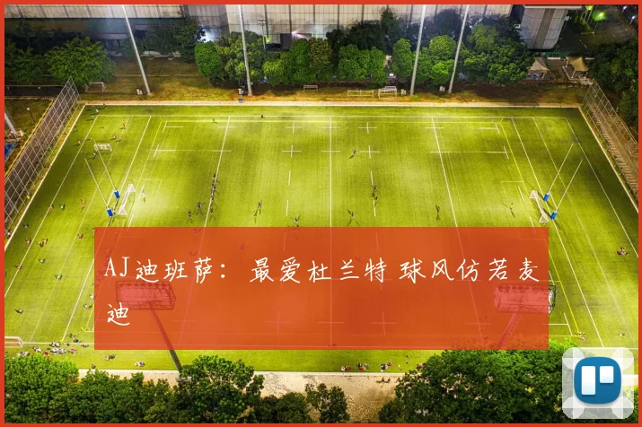 AJ迪班萨：最爱杜兰特 球风仿若麦迪