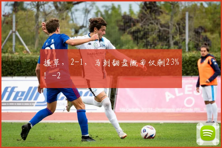 握草，2-1，马刺翻盘概率仅剩23%！