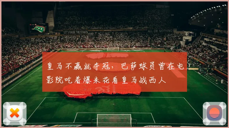 皇马不赢就夺冠，巴萨球员曾在电影院吃着爆米花看皇马战西人