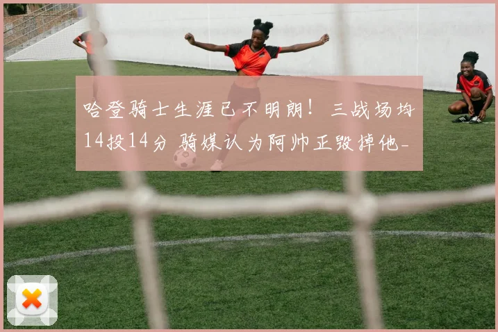 哈登骑士生涯已不明朗！三战场均14投14分 骑媒认为阿帅正毁掉他_1