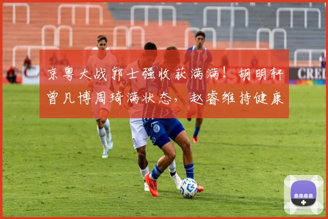 京粤大战郭士强收获满满！胡明轩曾凡博周琦满状态，赵睿维持健康