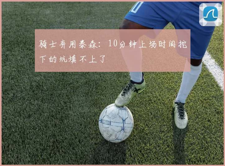 骑士弃用泰森：10分钟上场时间挖下的坑填不上了