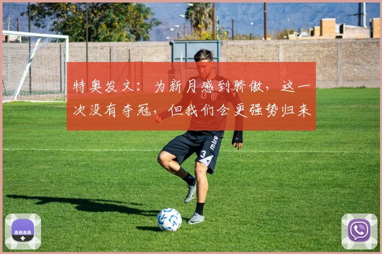 特奥发文：为新月感到骄傲，这一次没有夺冠，但我们会更强势归来