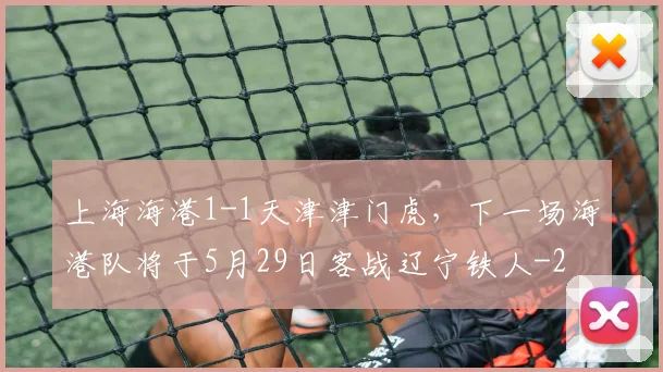上海海港1-1天津津门虎，下一场海港队将于5月29日客战辽宁铁人