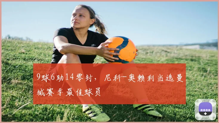 9球6助14零封，尼科-奥赖利当选曼城赛季最佳球员